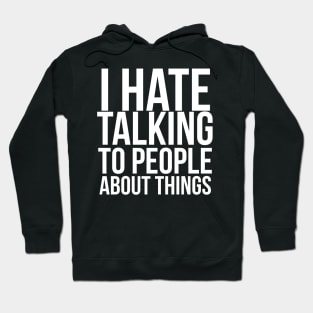 I hate talking to people about things Hoodie